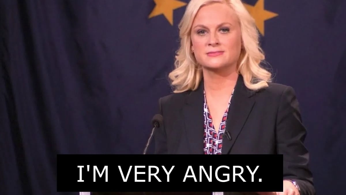 Leslie Knope says I'm very angry on parks and rec.